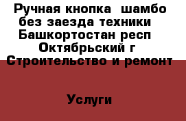 Ручная кнопка, шамбо,без заезда техники - Башкортостан респ., Октябрьский г. Строительство и ремонт » Услуги   